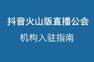 火山短视频直播公会入驻指南（抖音火山版）